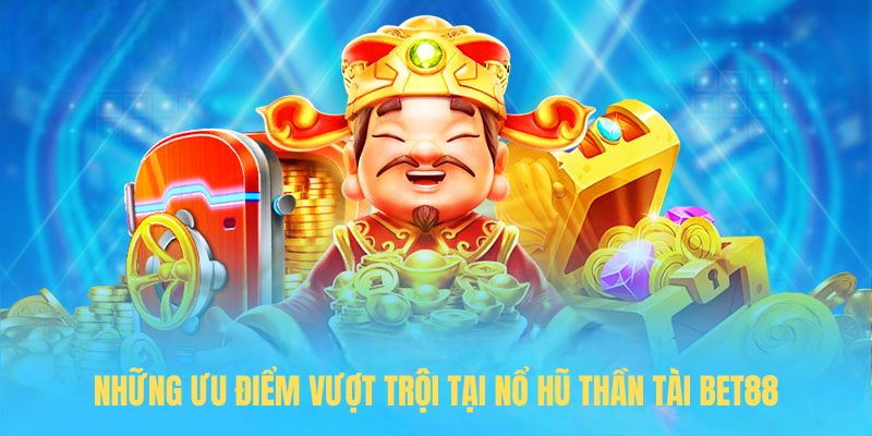 Những ưu điểm vượt trội tại Nổ hũ thần tài BET88
